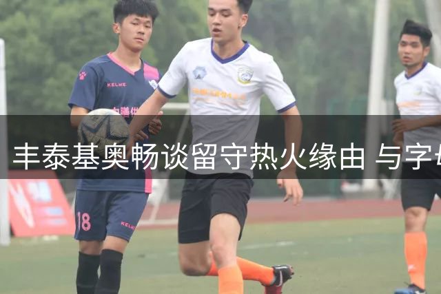 丰泰基奥畅谈留守热火缘由 与字母哥合作令人期待